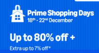 Prime Shopping Days 18th-22nd December Up to 80% off + Extra up to 7% off*